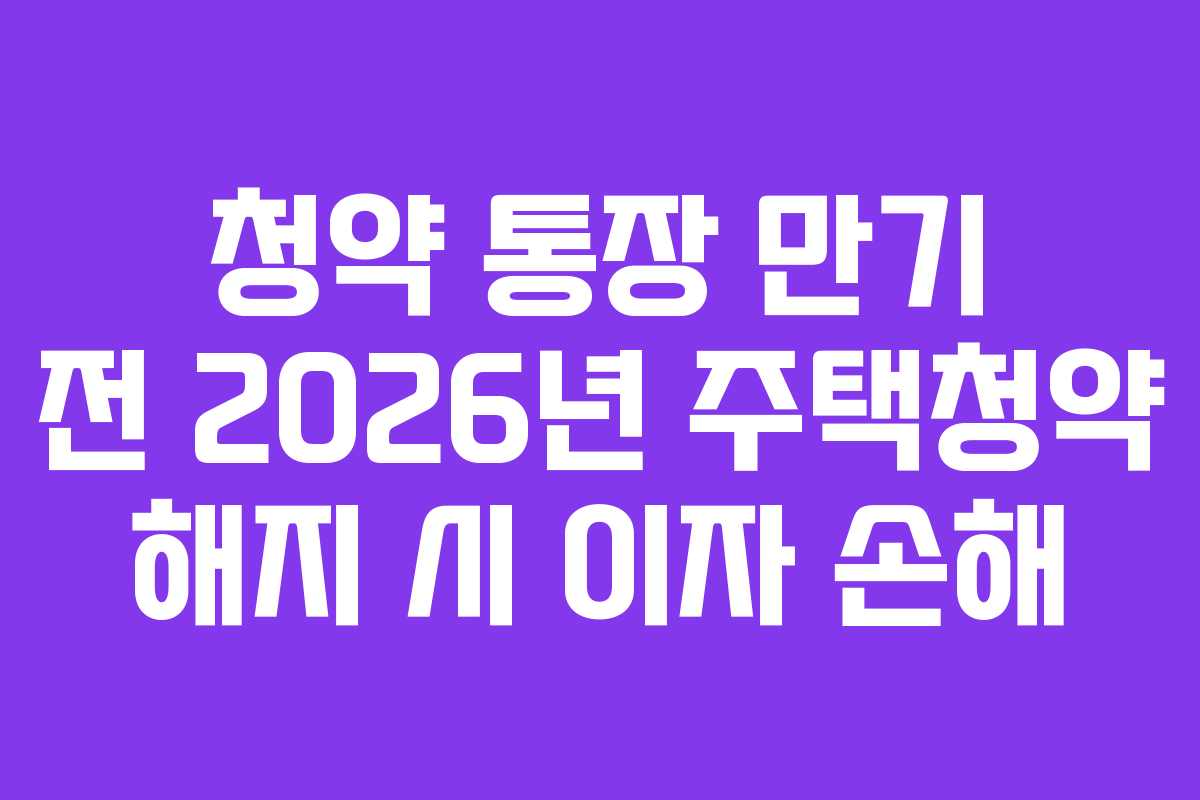 청약-통장-만기-전-2026년-주택청약-해지-시-이자-손해