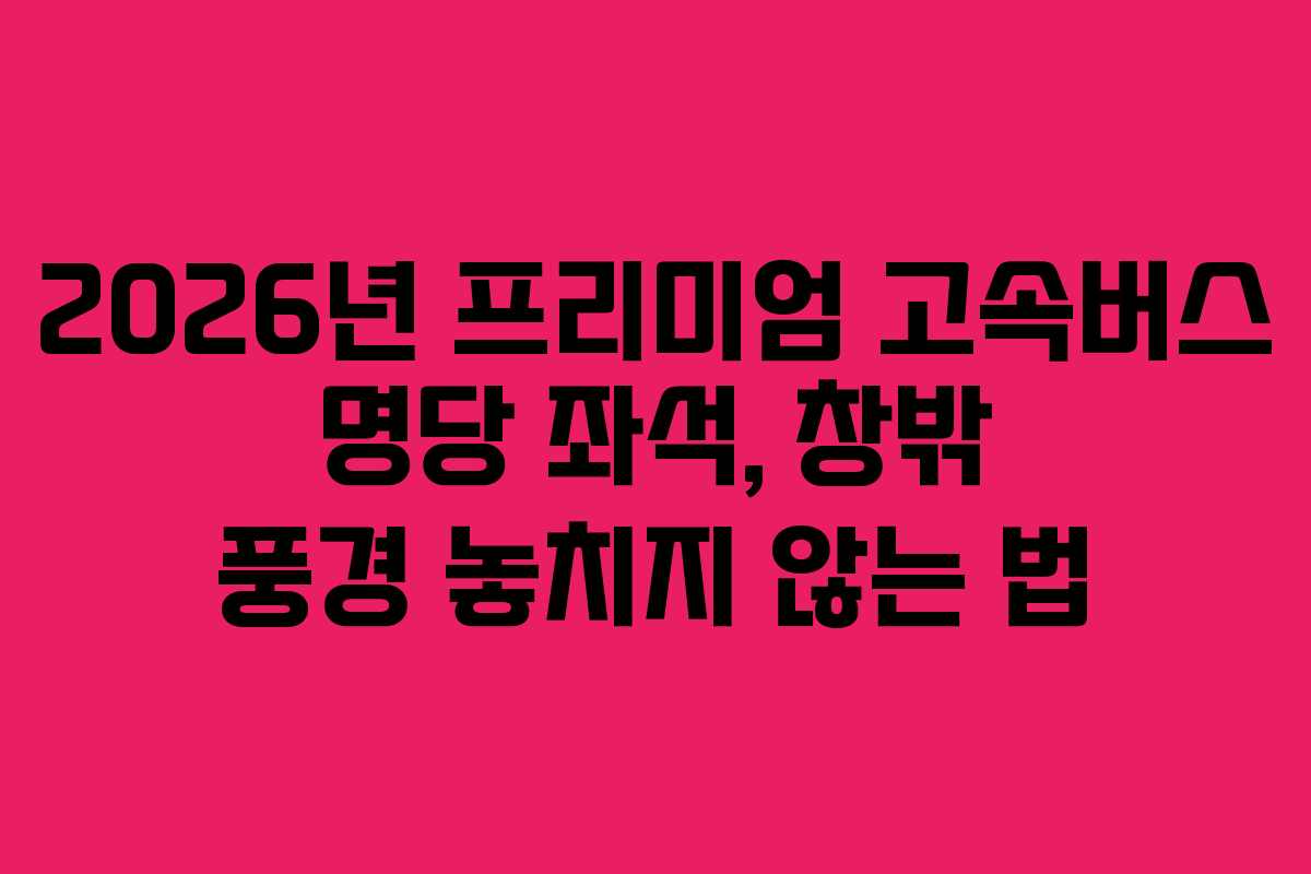 2026년-프리미엄-고속버스-명당-좌석,-창밖-풍경-놓치지-않는-법