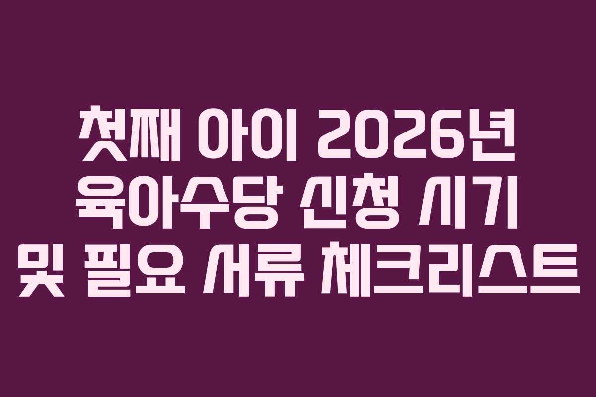 첫째-아이-2026년-육아수당-신청-시기-및-필요-서류-체크리스트
