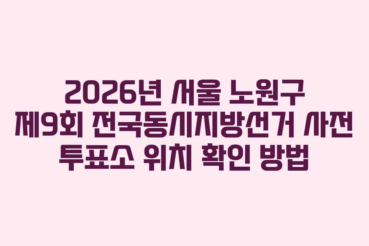 2026년-서울-노원구-제9회-전국동시지방선거-사전-투표소-위치-확인-방법