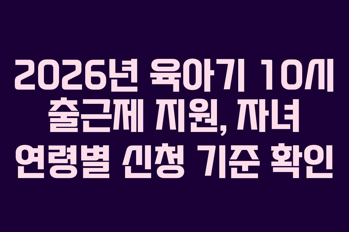 2026년-육아기-10시-출근제-지원,-자녀-연령별-신청-기준-확인