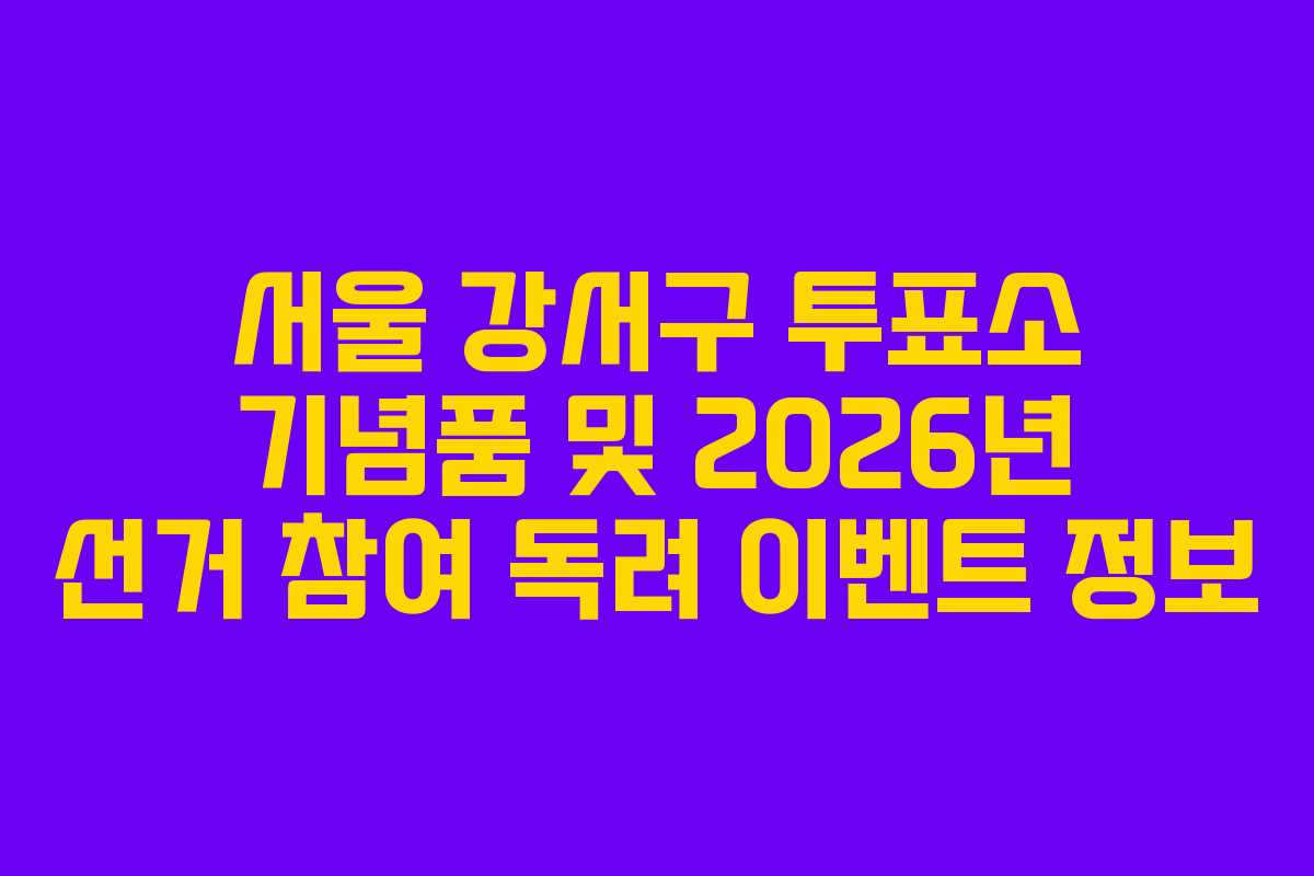 서울-강서구-투표소-기념품-및-2026년-선거-참여-독려-이벤트-정보