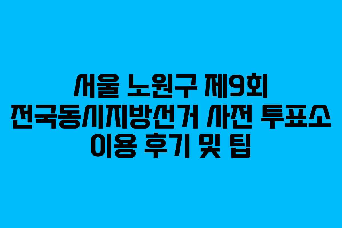 서울-노원구-제9회-전국동시지방선거-사전-투표소-이용-후기-및-팁