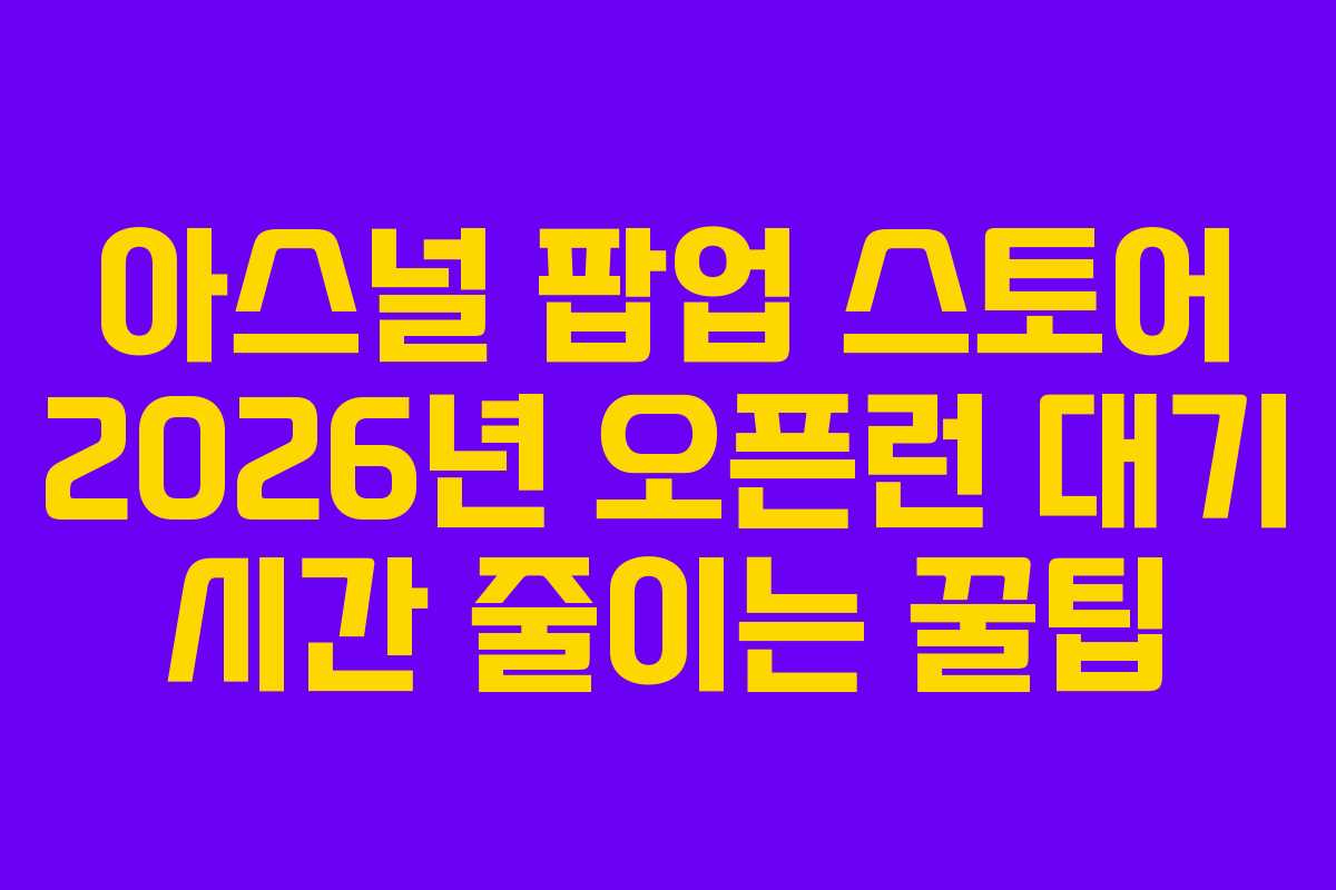 아스널-팝업-스토어-2026년-오픈런-대기-시간-줄이는-꿀팁