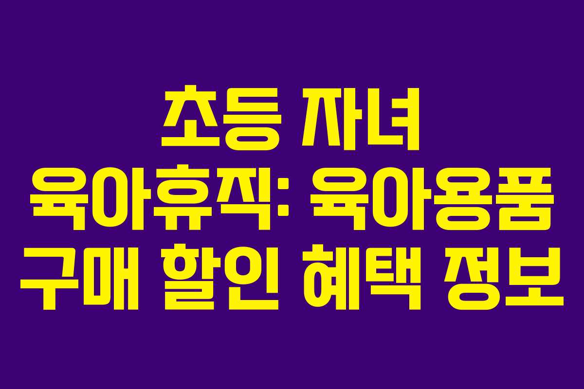 초등-자녀-육아휴직-육아용품-구매-할인-혜택-정보