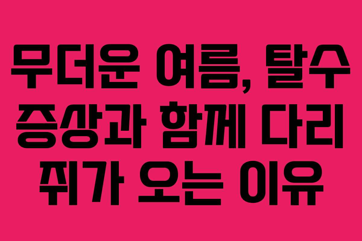 무더운-여름,-탈수-증상과-함께-다리-쥐가-오는-이유