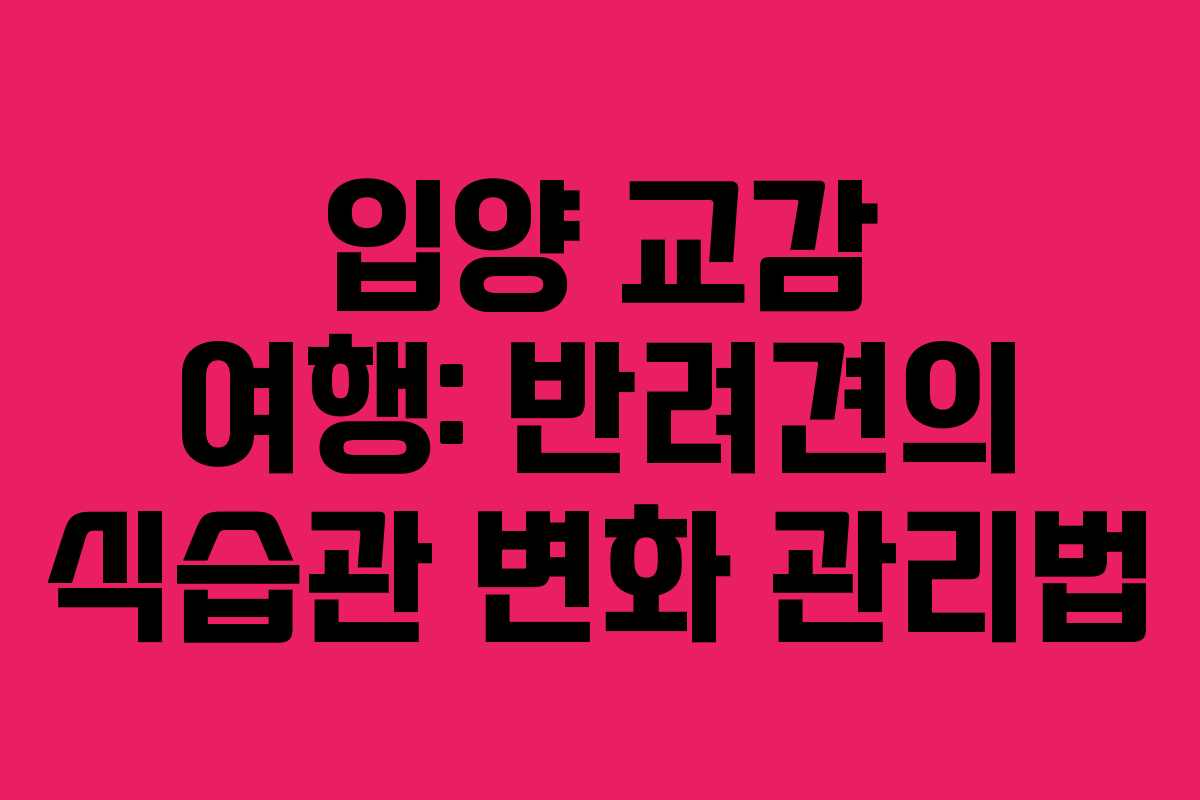 입양-교감-여행-반려견의-식습관-변화-관리법