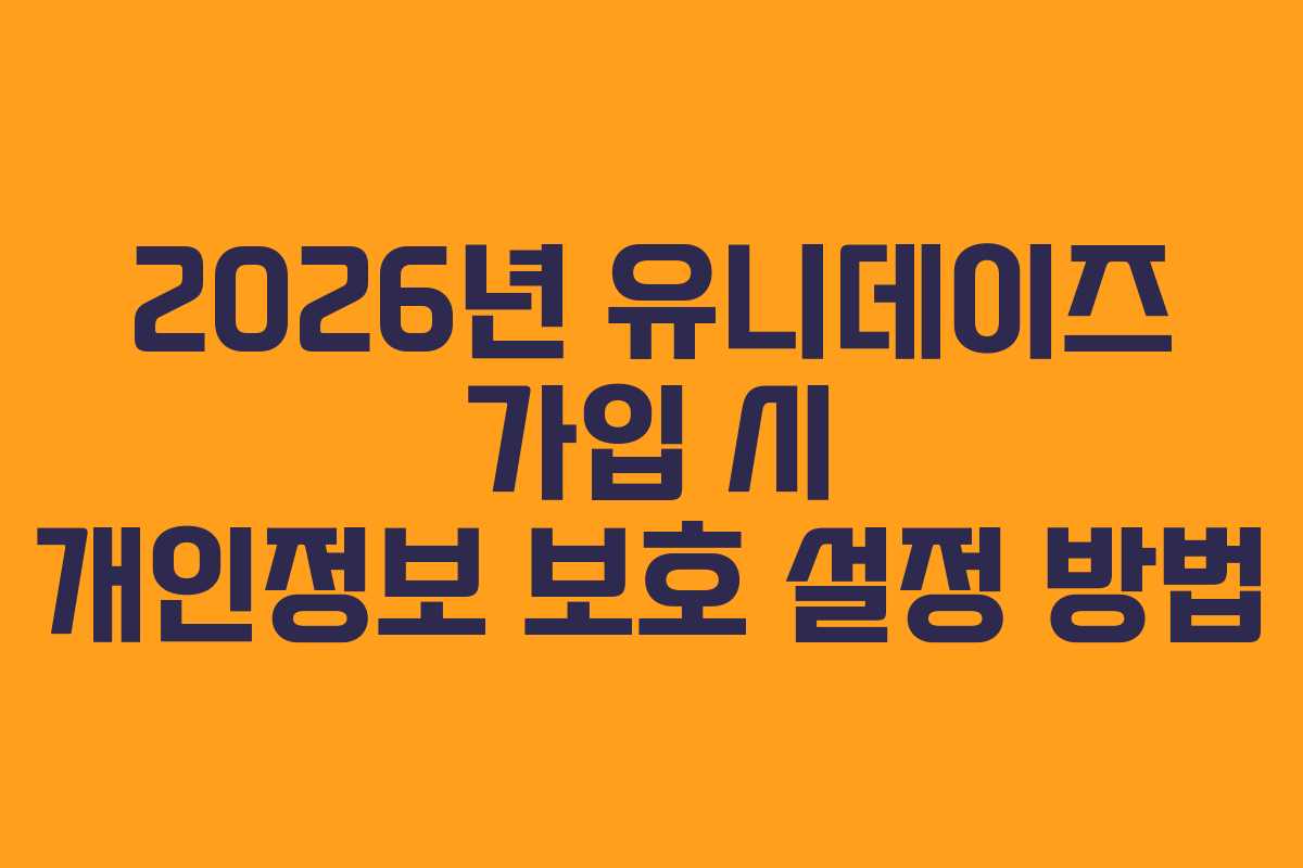 2026년-유니데이즈-가입-시-개인정보-보호-설정-방법