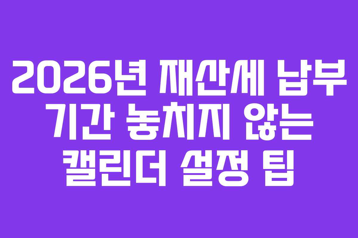 2026년-재산세-납부-기간-놓치지-않는-캘린더-설정-팁