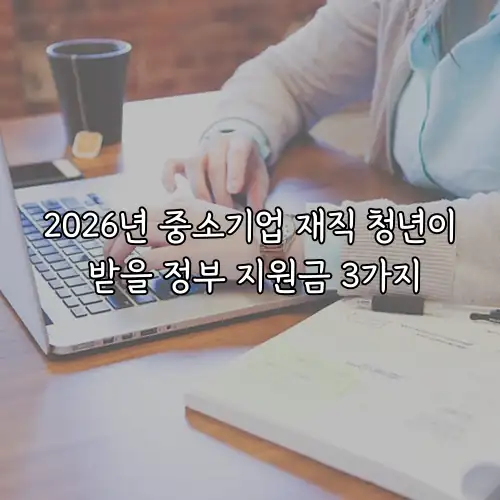 2026년 중소기업 재직 청년이 받을 정부 지원금 3가지