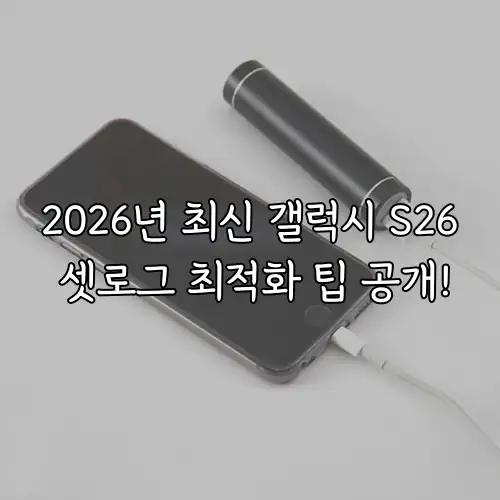 2026년 최신 갤럭시 S26 셋로그 최적화 팁 공개!