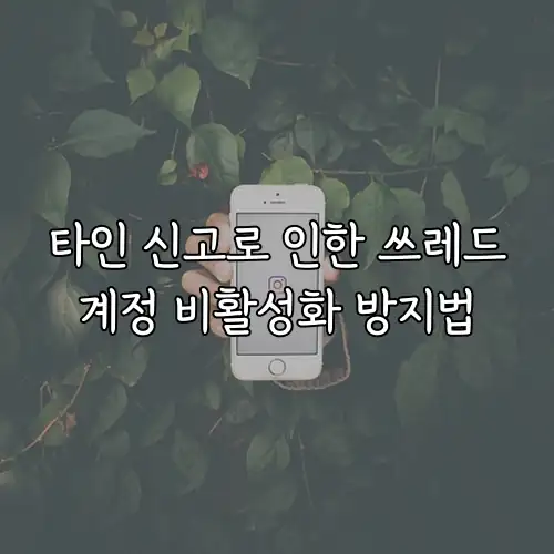 타인 신고로 인한 쓰레드계정 비활성화 방지법