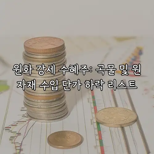 원화 강세 수혜주: 곡물 및 원자재 수입 단가 하락 리스트