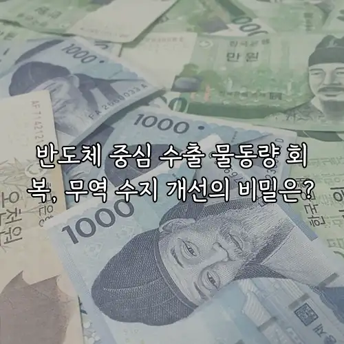반도체 중심 수출 물동량 회복, 무역 수지 개선의 비밀은?