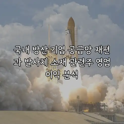 국내 방산 기업 공급망 재편과 발사체 소재 관련주 영업이익 분석