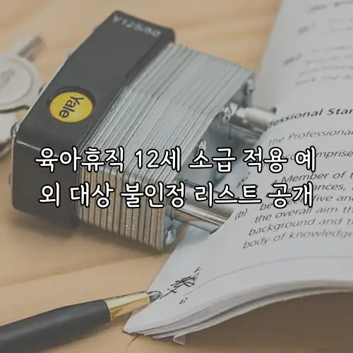 육아휴직 12세 소급 적용 예외 대상 불인정 리스트 공개