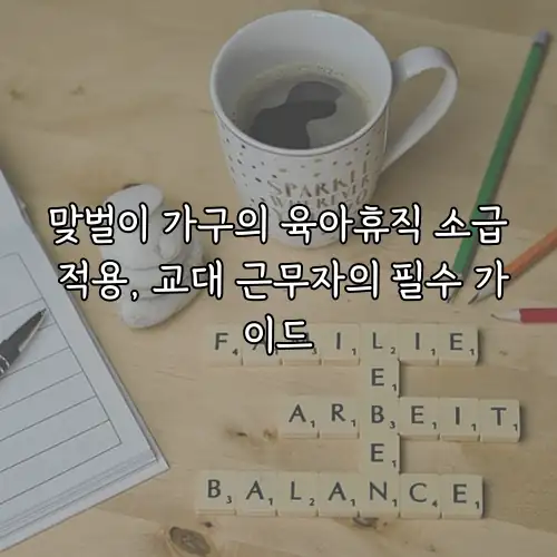 맞벌이 가구의 육아휴직 소급 적용, 교대 근무자의 필수 가이드