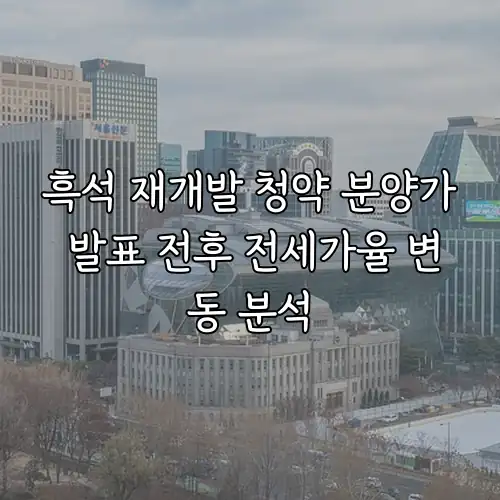 흑석 재개발 청약 분양가 발표 전후 전세가율 변동 분석