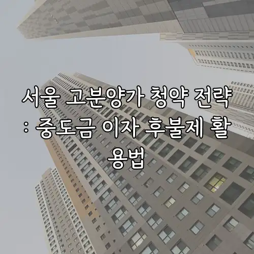 서울 고분양가 청약 전략: 중도금 이자 후불제 활용법
