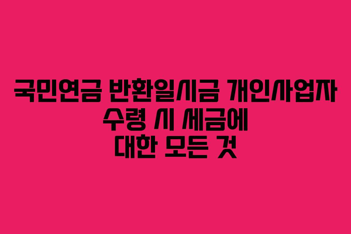 국민연금-반환일시금-개인사업자-수령-시-세금에-대한-모든-것