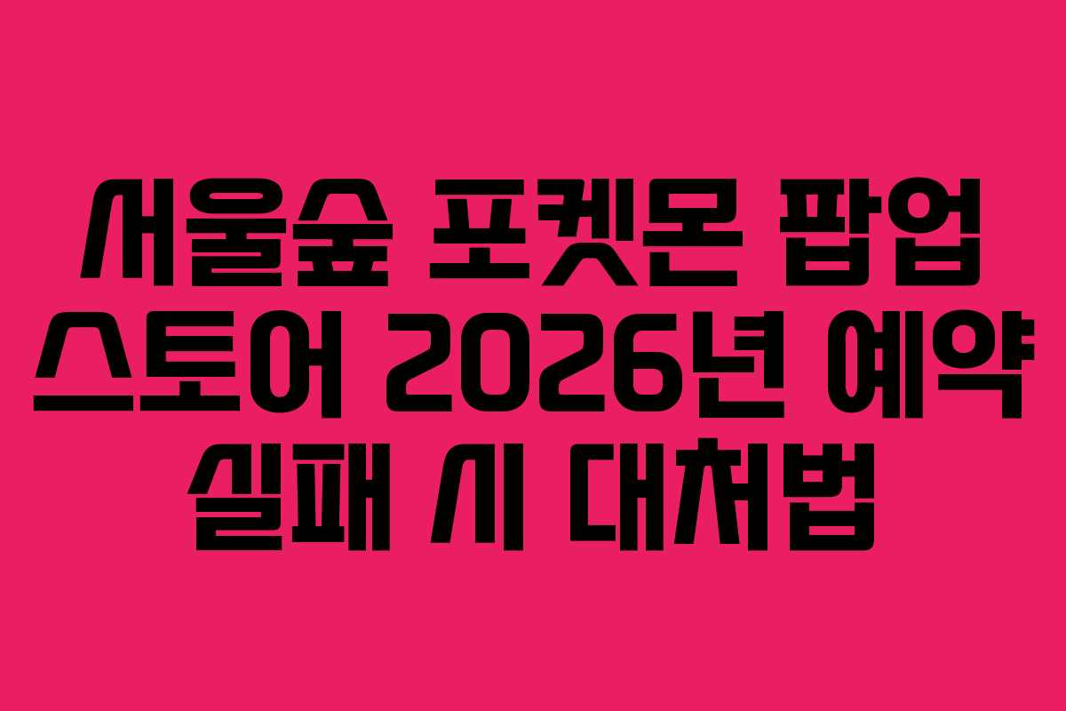 서울숲-포켓몬-팝업-스토어-2026년-예약-실패-시-대처법