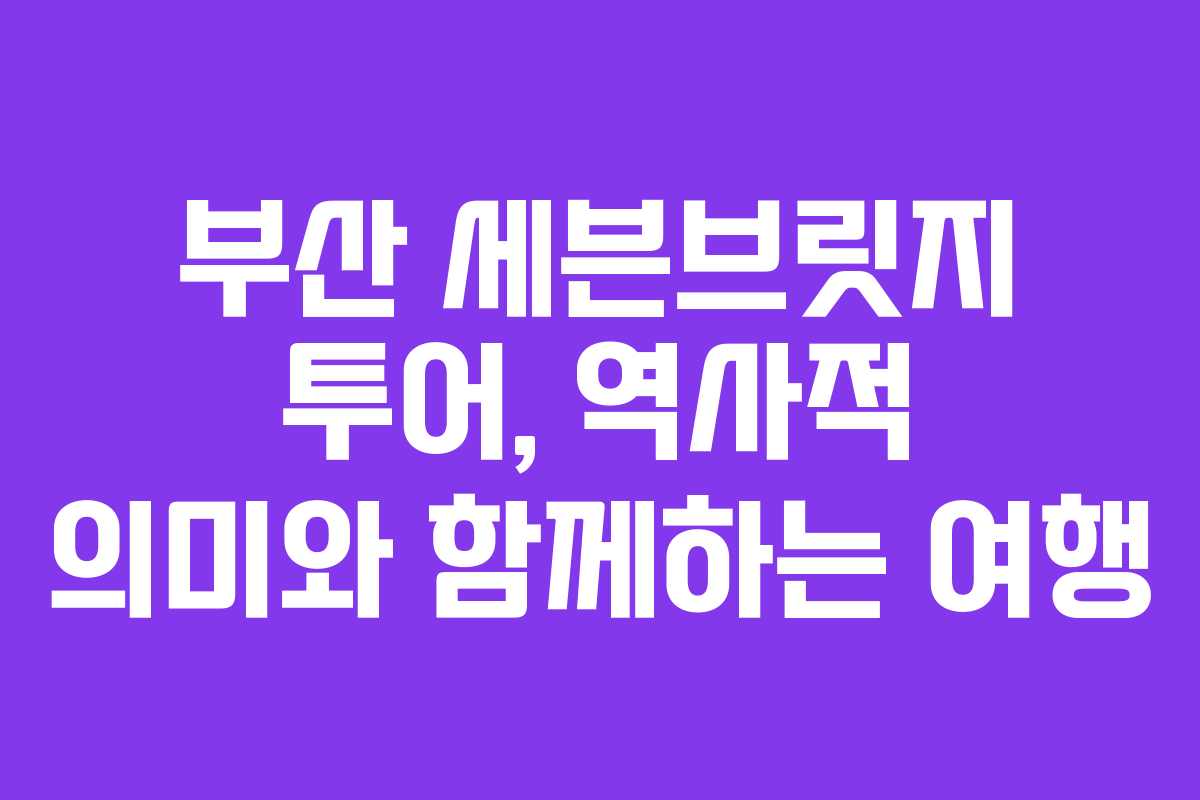 부산-세븐브릿지-투어,-역사적-의미와-함께하는-여행