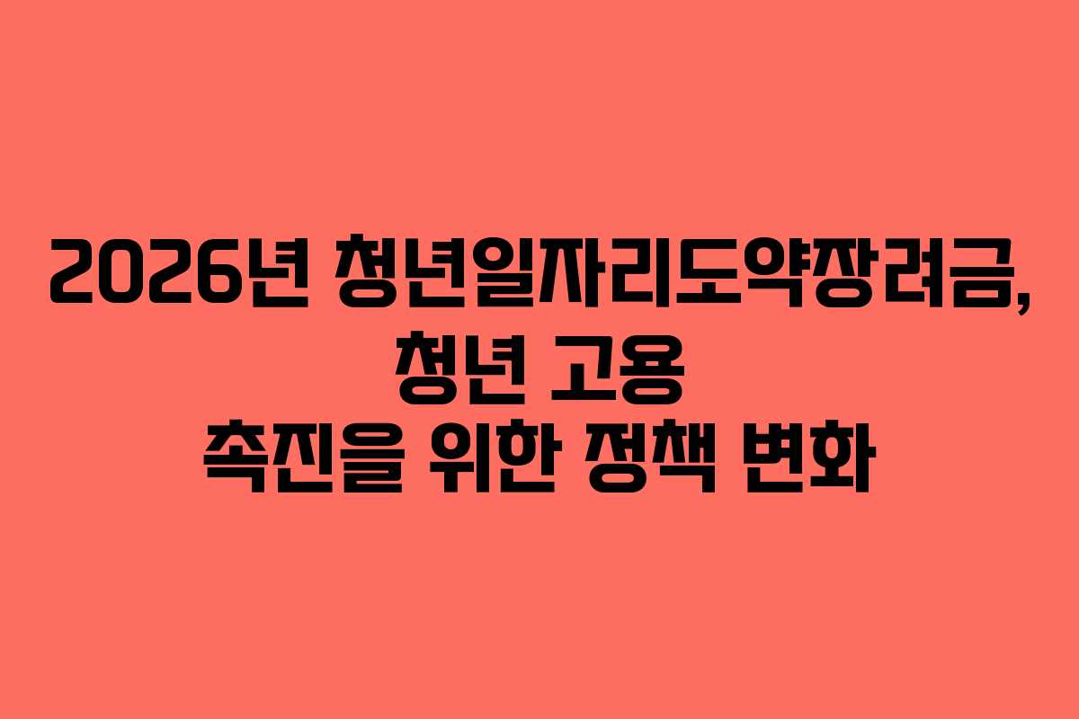 2026년-청년일자리도약장려금,-청년-고용-촉진을-위한-정책-변화