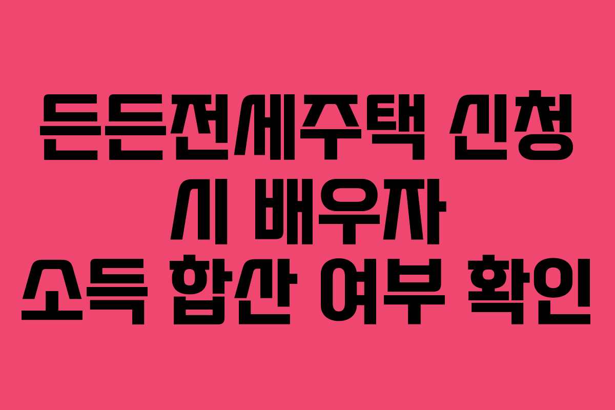 든든전세주택-신청-시-배우자-소득-합산-여부-확인
