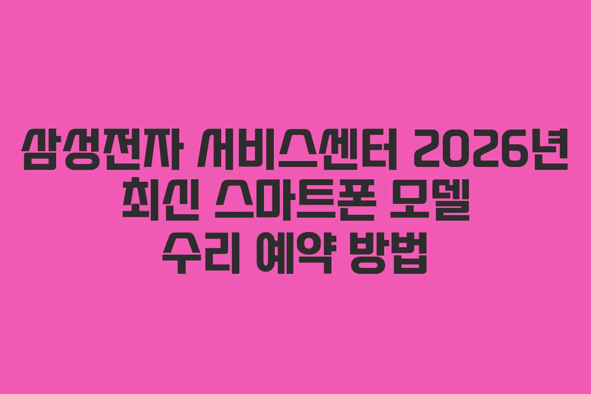삼성전자-서비스센터-2026년-최신-스마트폰-모델-수리-예약-방법