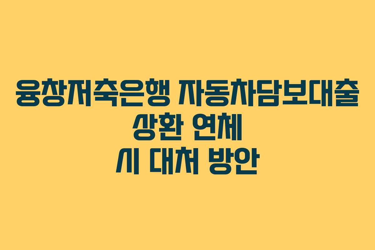 융창저축은행-자동차담보대출-상환-연체-시-대처-방안