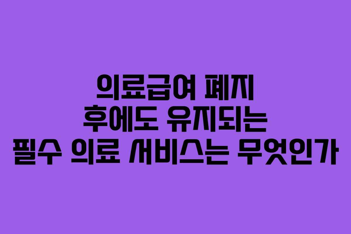의료급여-폐지-후에도-유지되는-필수-의료-서비스는-무엇인가