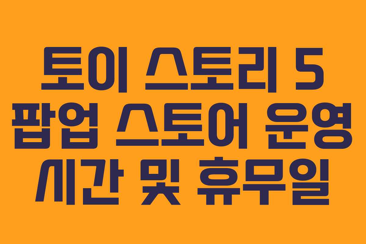 토이-스토리-5-팝업-스토어-운영-시간-및-휴무일