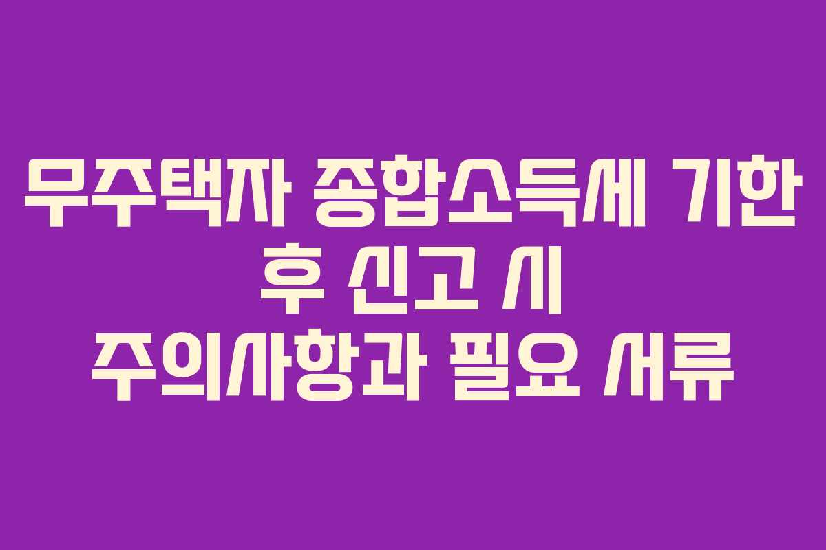 무주택자-종합소득세-기한-후-신고-시-주의사항과-필요-서류