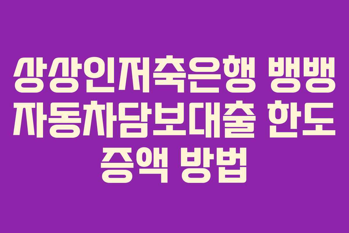 상상인저축은행-뱅뱅-자동차담보대출-한도-증액-방법