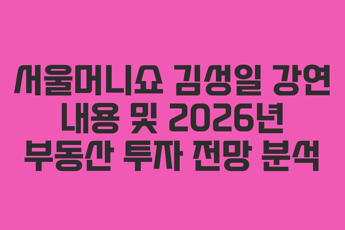 서울머니쇼-김성일-강연-내용-및-2026년-부동산-투자-전망-분석