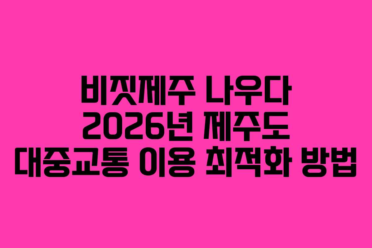 비짓제주-나우다-2026년-제주도-대중교통-이용-최적화-방법