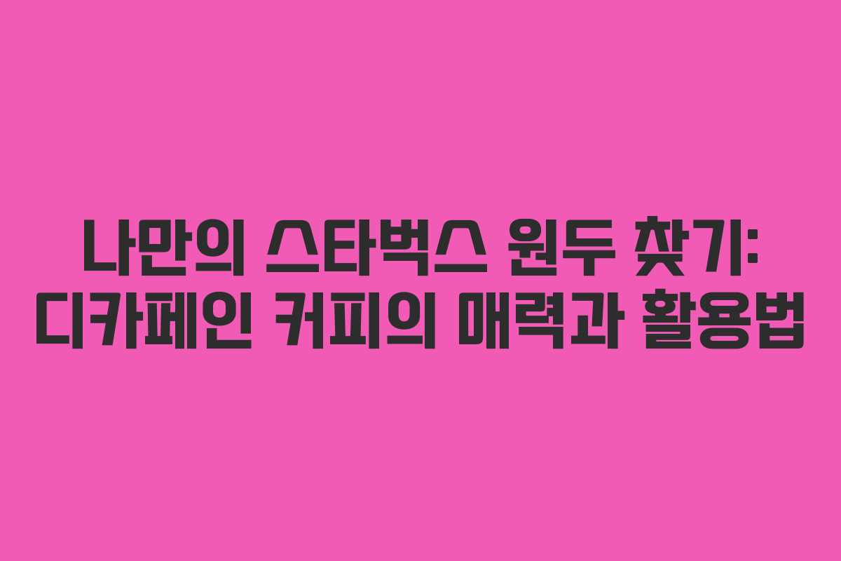 나만의-스타벅스-원두-찾기-디카페인-커피의-매력과-활용법
