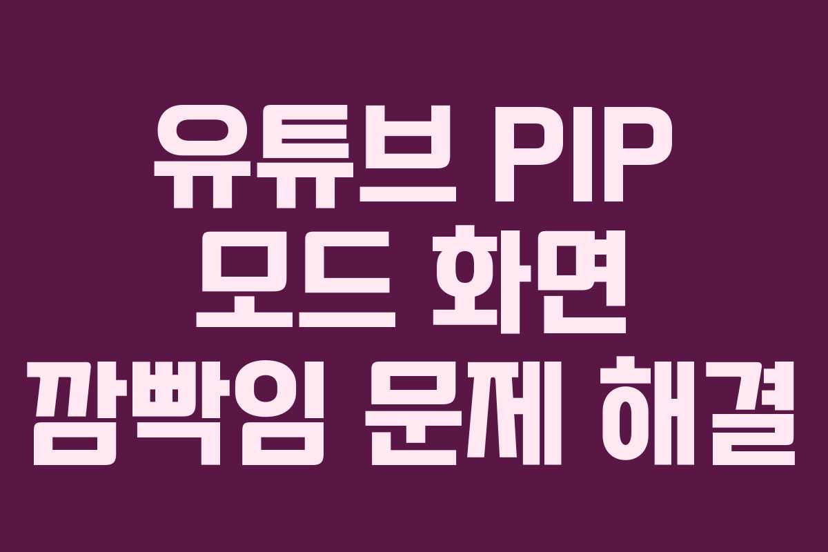 유튜브-PIP-모드-화면-깜빡임-문제-해결