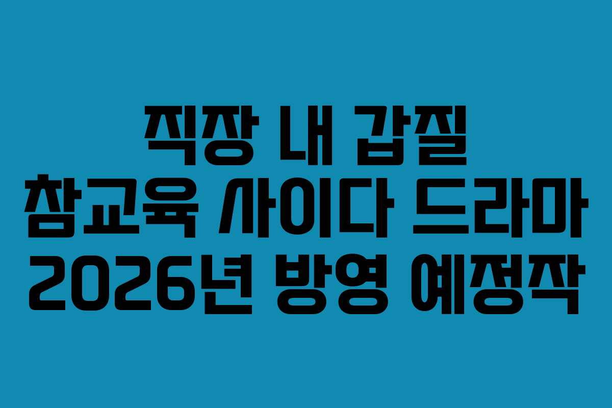 직장-내-갑질-참교육-사이다-드라마-2026년-방영-예정작