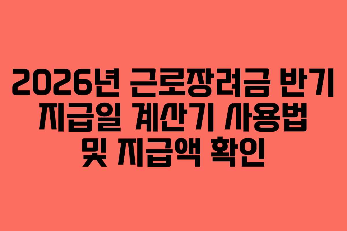 2026년-근로장려금-반기-지급일-계산기-사용법-및-지급액-확인