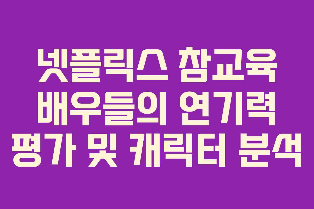 넷플릭스-참교육-배우들의-연기력-평가-및-캐릭터-분석