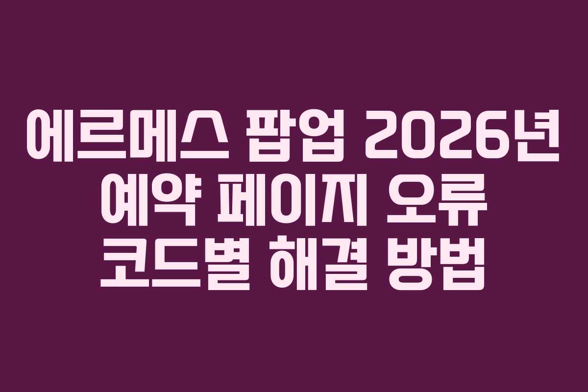 에르메스-팝업-2026년-예약-페이지-오류-코드별-해결-방법