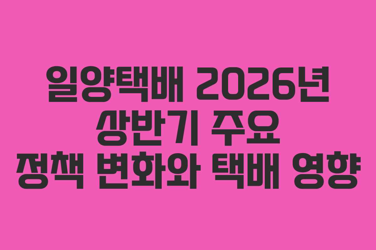 일양택배-2026년-상반기-주요-정책-변화와-택배-영향