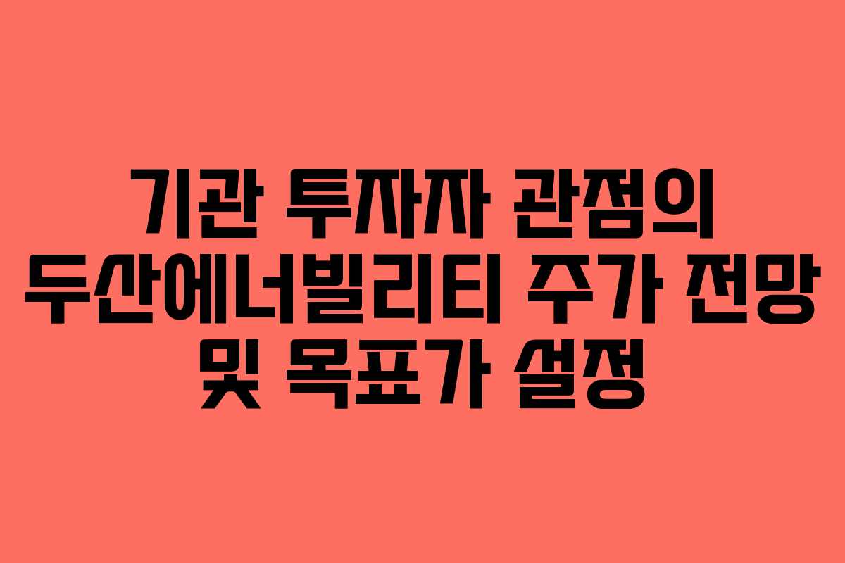 기관-투자자-관점의-두산에너빌리티-주가-전망-및-목표가-설정