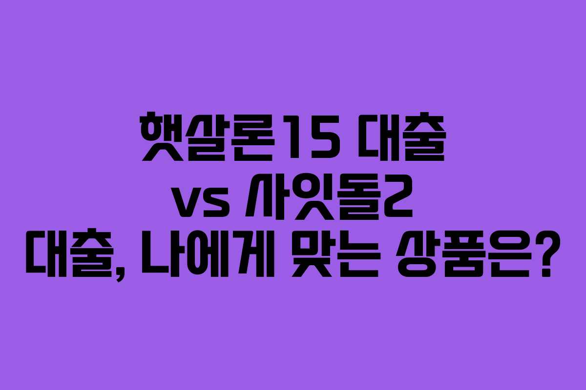 햇살론15-대출-vs-사잇돌2-대출,-나에게-맞는-상품은
