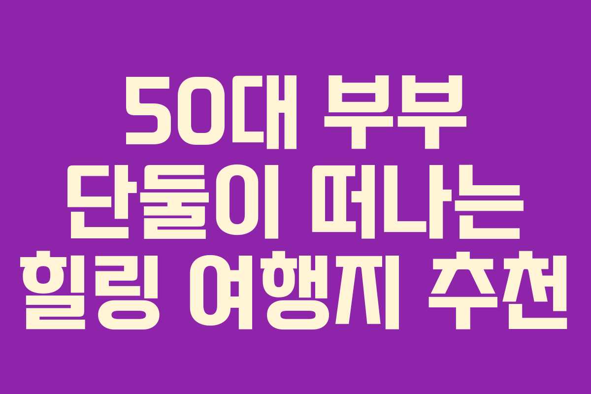 50대-부부-단둘이-떠나는-힐링-여행지-추천