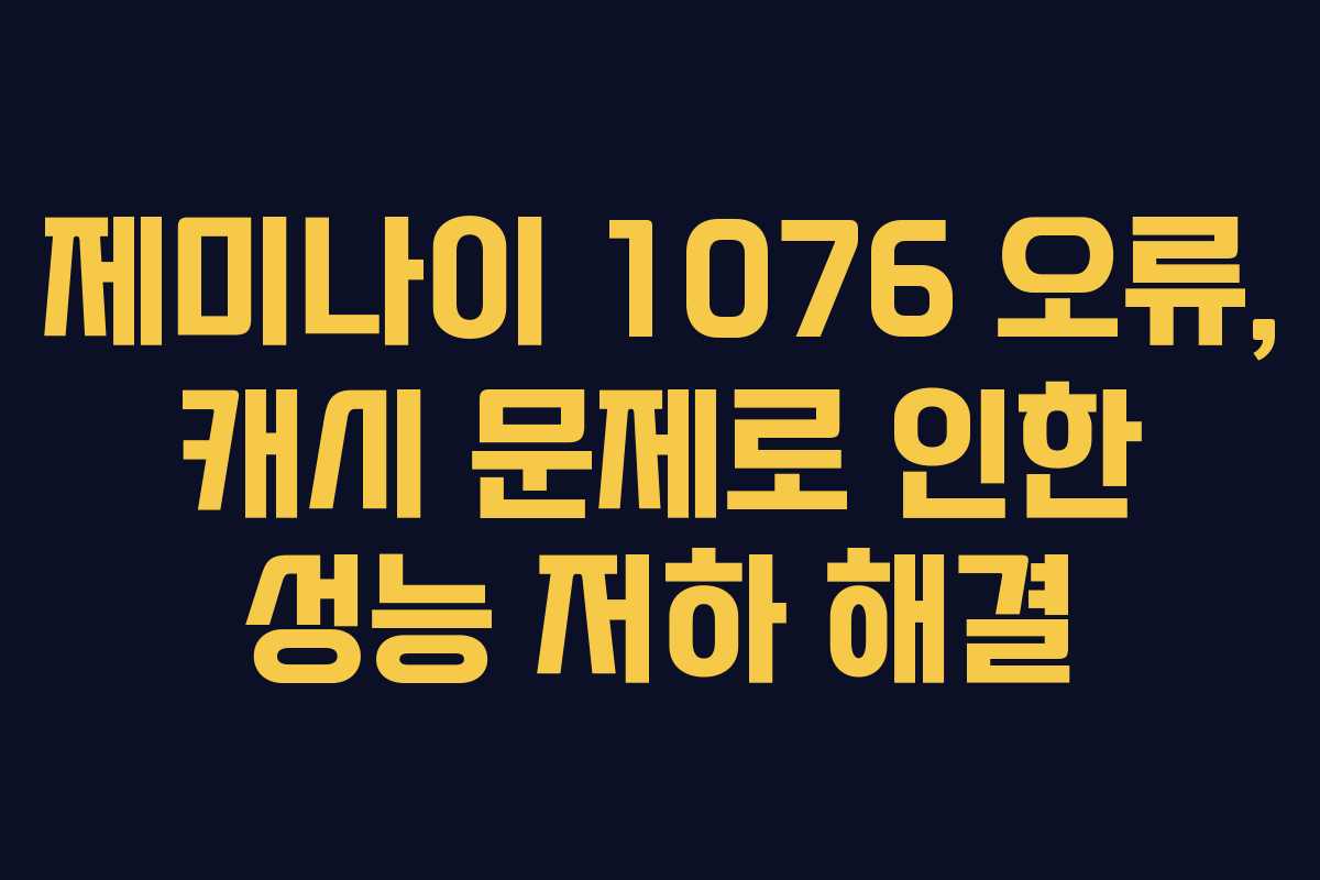 제미나이-1076-오류,-캐시-문제로-인한-성능-저하-해결