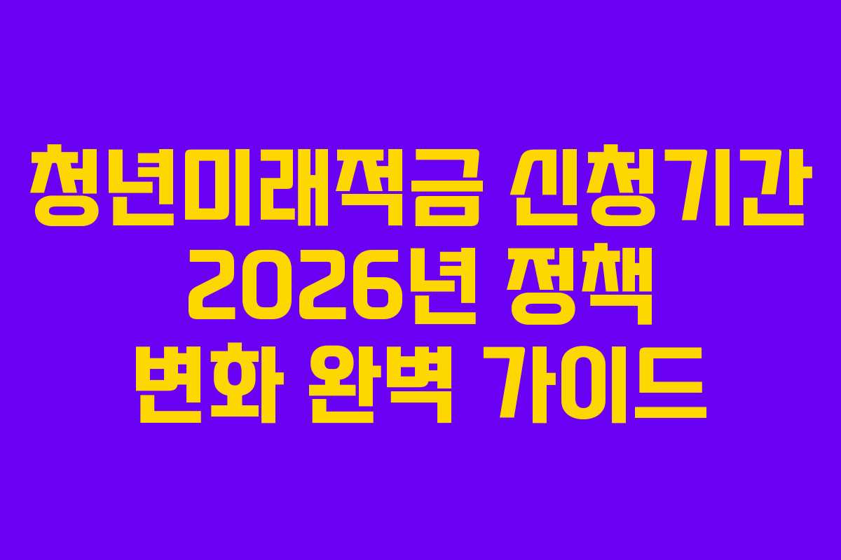 청년미래적금-신청기간-2026년-정책-변화-완벽-가이드