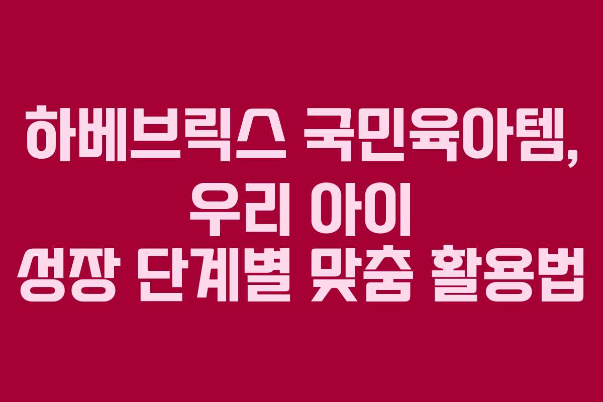 하베브릭스-국민육아템,-우리-아이-성장-단계별-맞춤-활용법