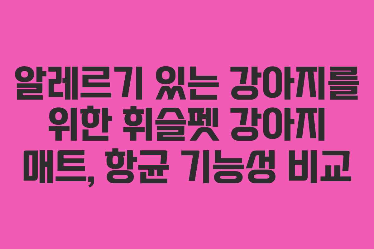 알레르기-있는-강아지를-위한-휘슬펫-강아지-매트,-항균-기능성-비교